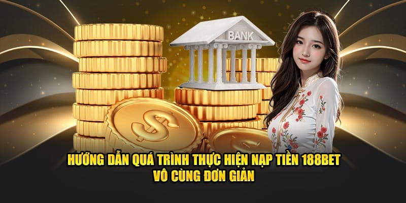 Hướng dẫn quá trình thực hiện nạp tiền 188bet vô cùng đơn giản