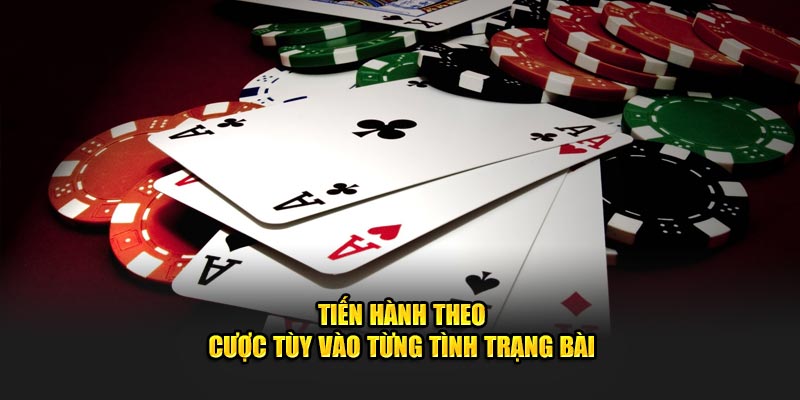 Tiến hành theo - cược tùy vào từng tình trạng bài